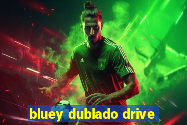 bluey dublado drive